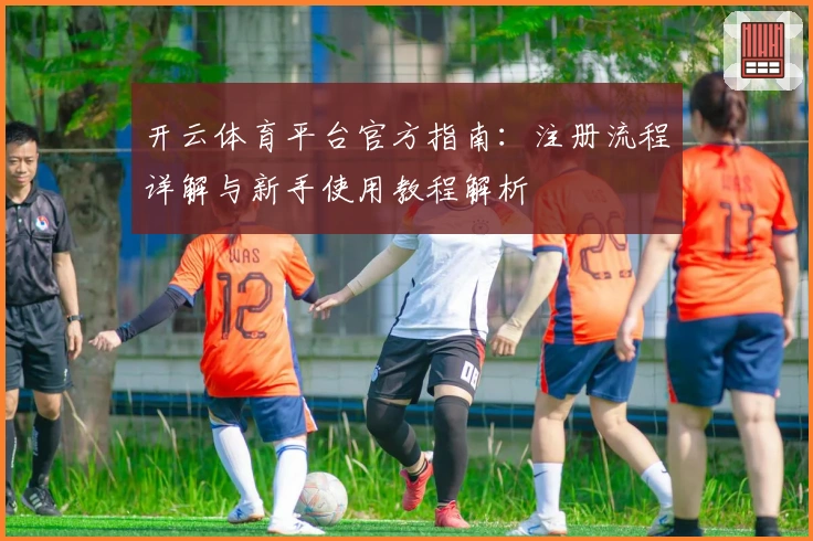 开云体育平台官方指南：注册流程详解与新手使用教程解析