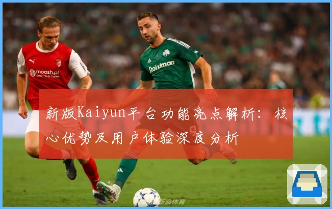 新版Kaiyun平台功能亮点解析：核心优势及用户体验深度分析