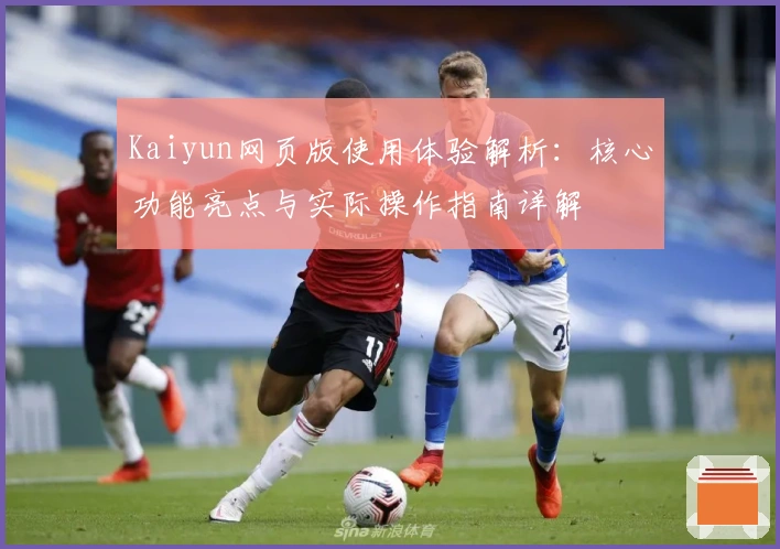 Kaiyun网页版使用体验解析:核心功能亮点与实际操作指南详解