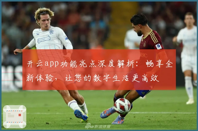 开云app功能亮点深度解析：畅享全新体验，让您的数字生活更高效