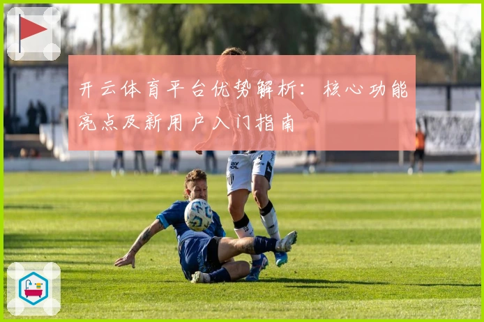 开云体育平台优势解析：核心功能亮点及新用户入门指南