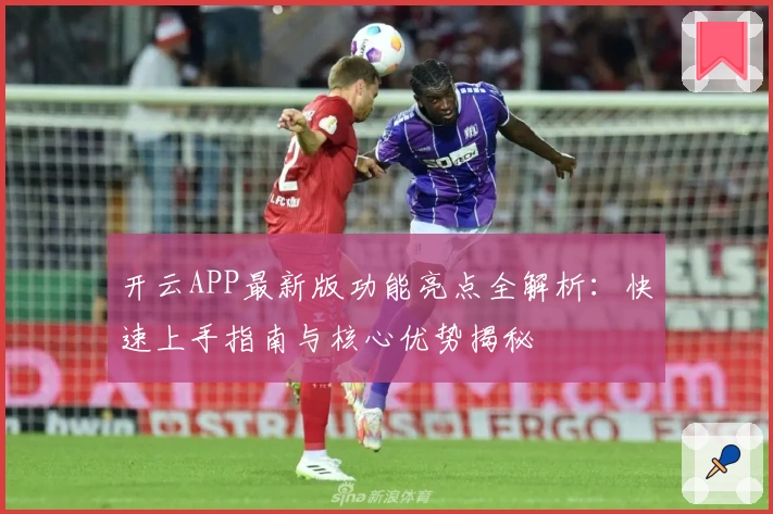 开云APP最新版功能亮点全解析:快速上手指南与核心优势揭秘