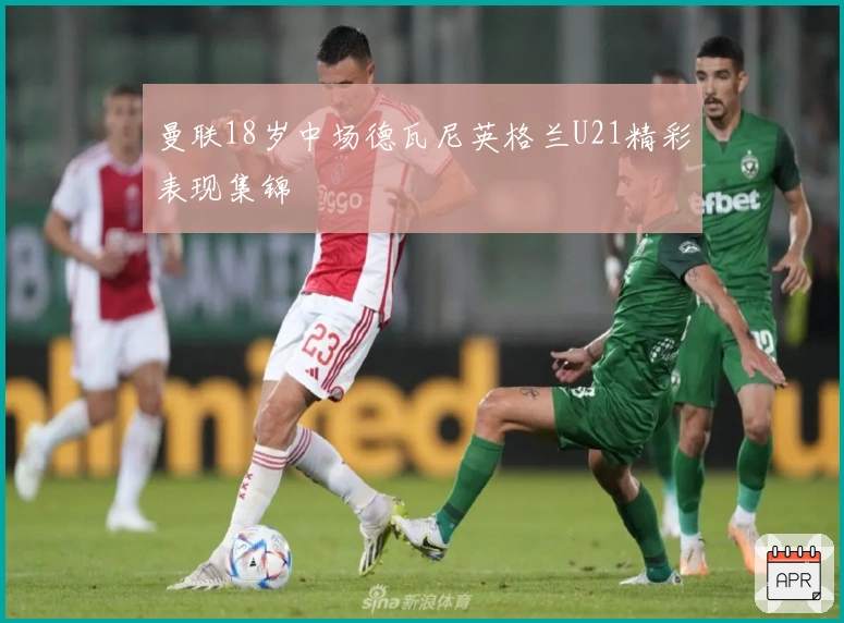 曼联18岁中场德瓦尼英格兰U21精彩表现集锦