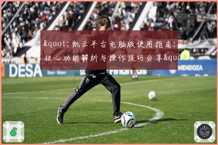 "凯云平台电脑版使用指南：核心功能解析与操作技巧分享"