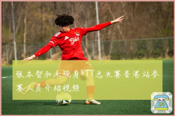 张本智和未现身WTT总决赛香港站参赛人员介绍视频