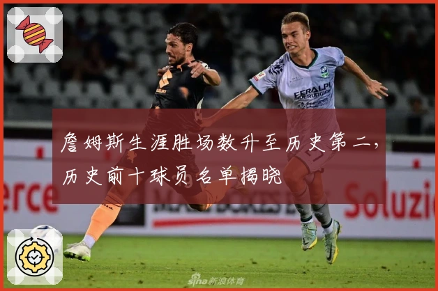 詹姆斯生涯胜场数升至历史第二，历史前十球员名单揭晓