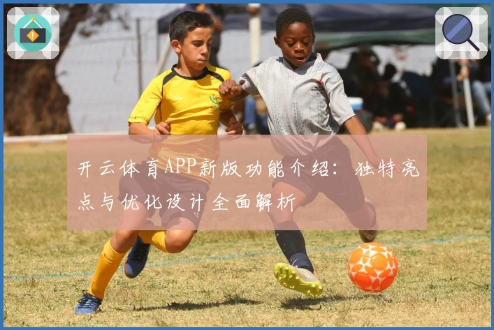 开云体育APP新版功能介绍:独特亮点与优化设计全面解析