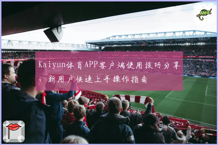 Kaiyun体育APP客户端使用技巧分享，新用户快速上手操作指南