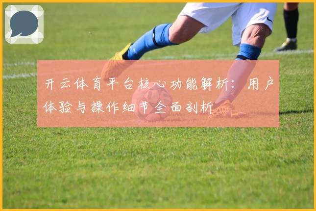 开云体育平台核心功能解析：用户体验与操作细节全面剖析