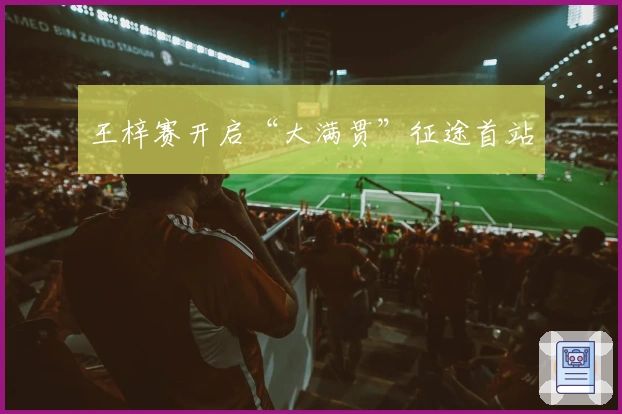 王梓赛开启“大满贯”征途首站