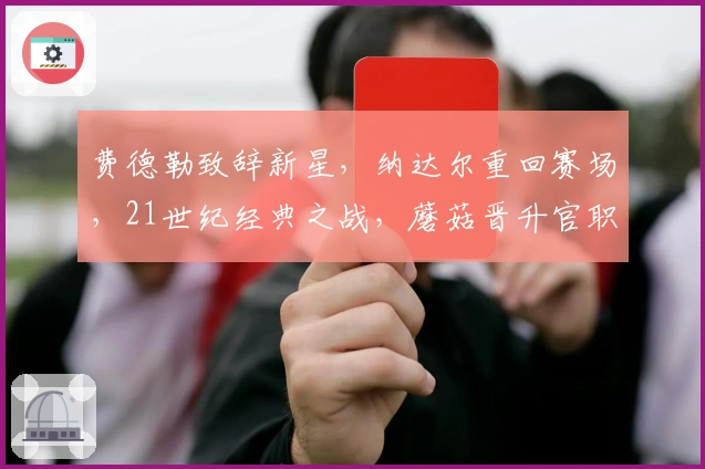 费德勒致辞新星，纳达尔重回赛场，21世纪经典之战，蘑菇晋升官职