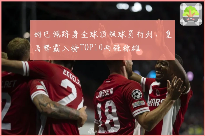 姆巴佩跻身全球顶级球员行列，皇马锋霸入榜TOP10两强称雄