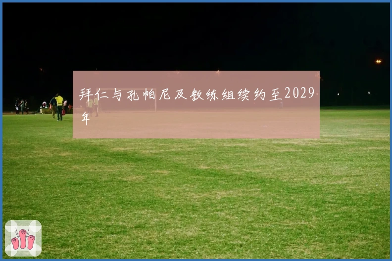 拜仁与孔帕尼及教练组续约至2029年