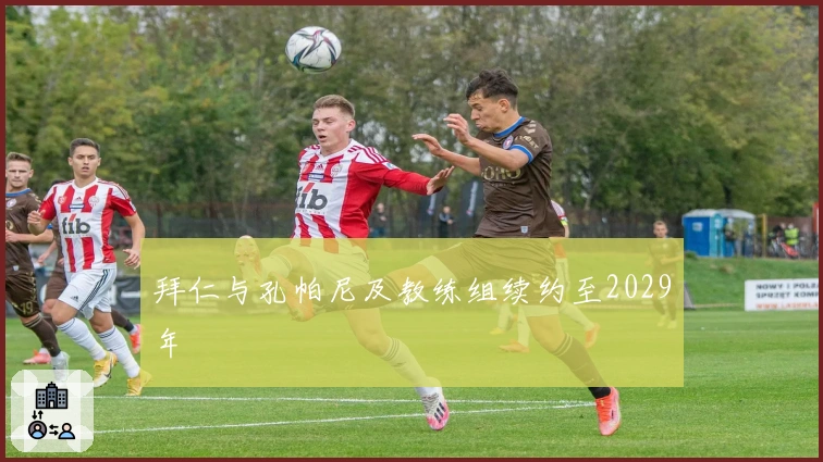 拜仁与孔帕尼及教练组续约至2029年