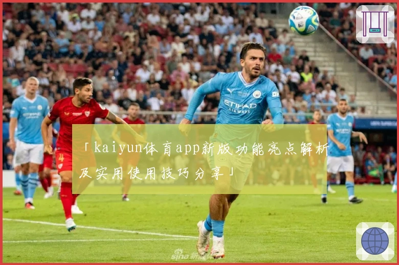 「kaiyun体育app新版功能亮点解析及实用使用技巧分享」
