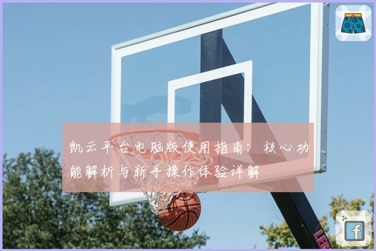 凯云平台电脑版使用指南:核心功能解析与新手操作体验详解