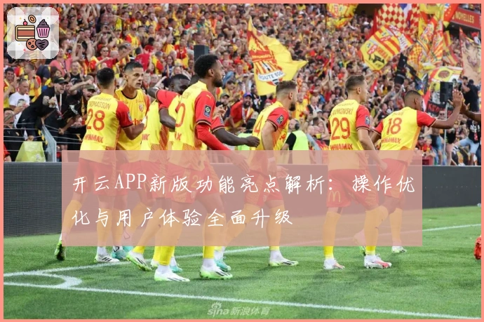 开云APP新版功能亮点解析:操作优化与用户体验全面升级