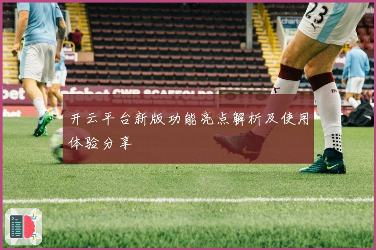 开云平台新版功能亮点解析及使用体验分享