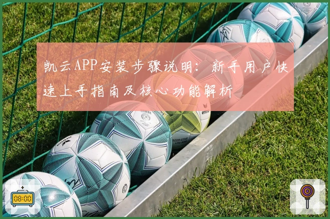 凯云APP安装步骤说明：新手用户快速上手指南及核心功能解析
