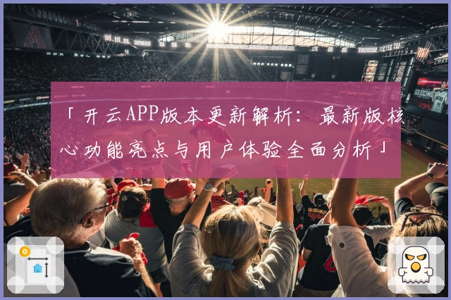 「开云APP版本更新解析:最新版核心功能亮点与用户体验全面分析」