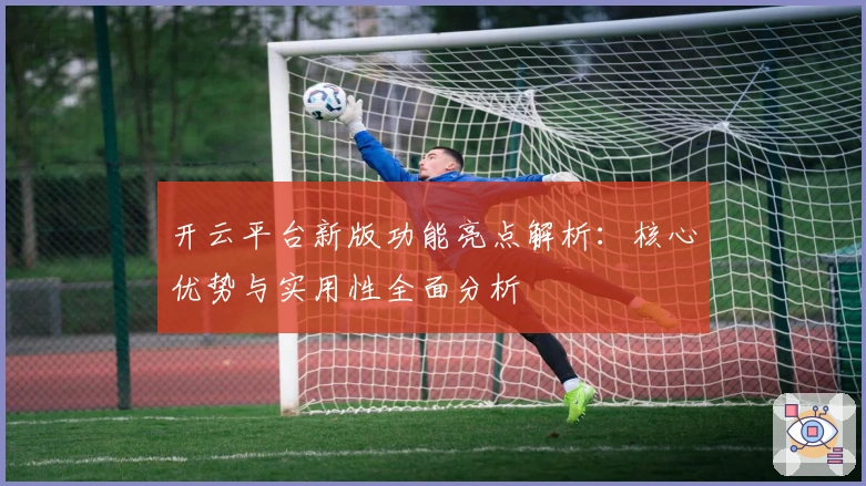 开云平台新版功能亮点解析：核心优势与实用性全面分析