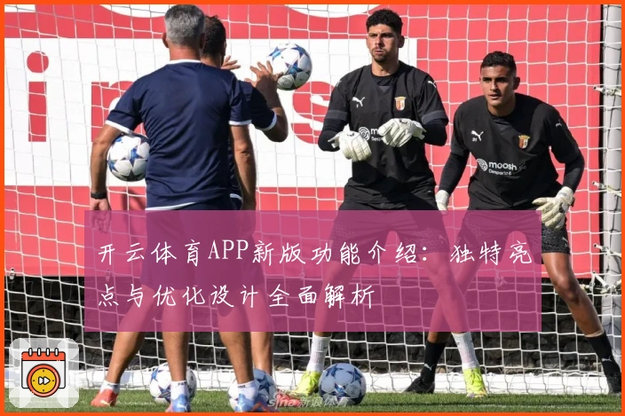 开云体育APP新版功能介绍：独特亮点与优化设计全面解析