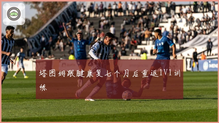 塔图姆跟腱康复七个月后重返1V1训练