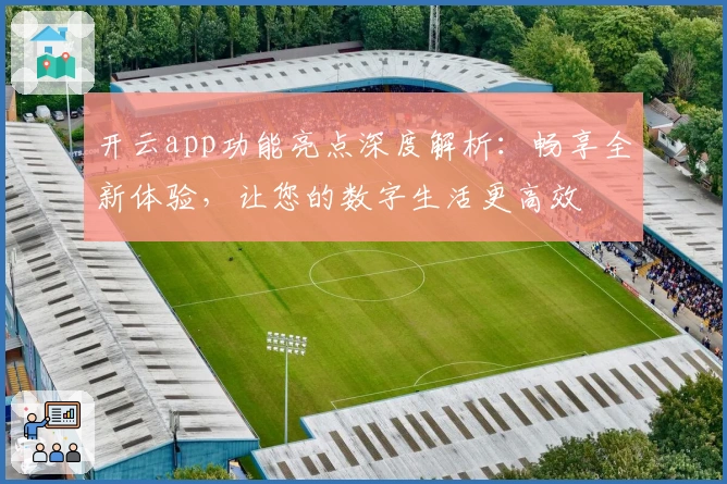 开云app功能亮点深度解析：畅享全新体验，让您的数字生活更高效