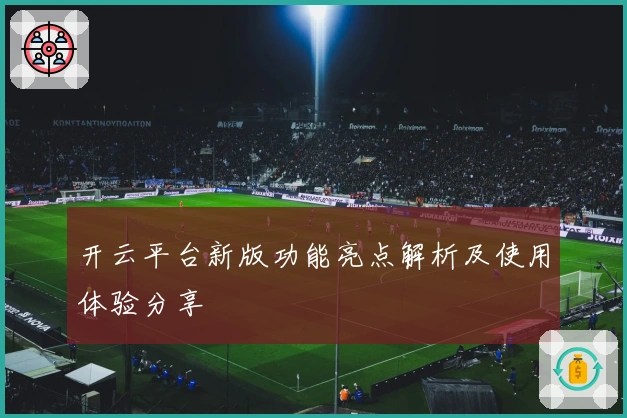 开云平台新版功能亮点解析及使用体验分享