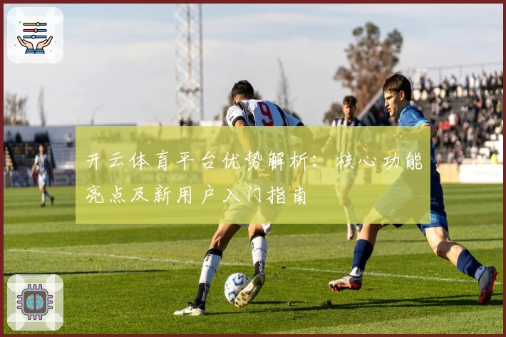 开云体育平台优势解析：核心功能亮点及新用户入门指南
