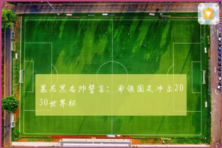 慕尼黑名帅誓言：率领国足冲击2030世界杯