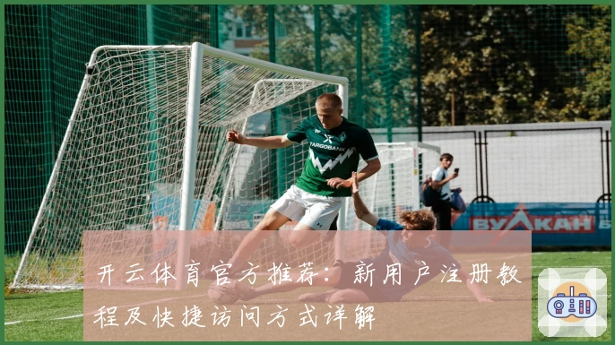 开云体育官方推荐：新用户注册教程及快捷访问方式详解