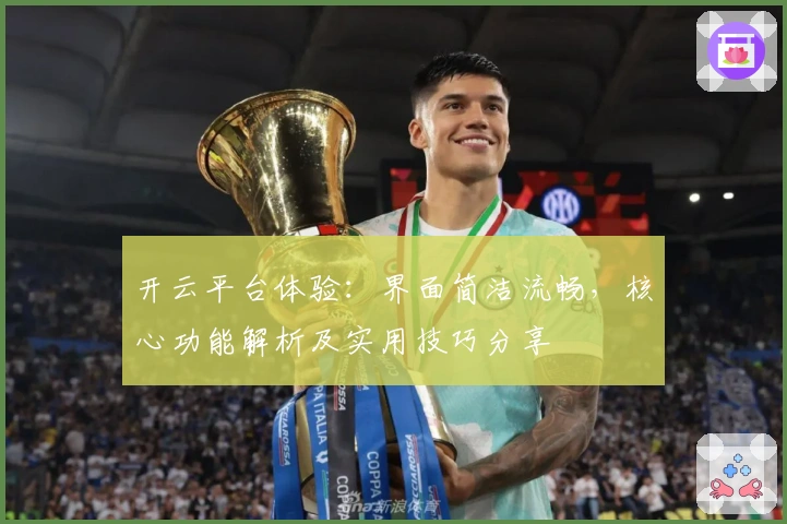 开云平台体验:界面简洁流畅,核心功能解析及实用技巧分享