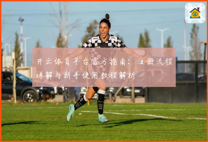 开云体育平台官方指南：注册流程详解与新手使用教程解析
