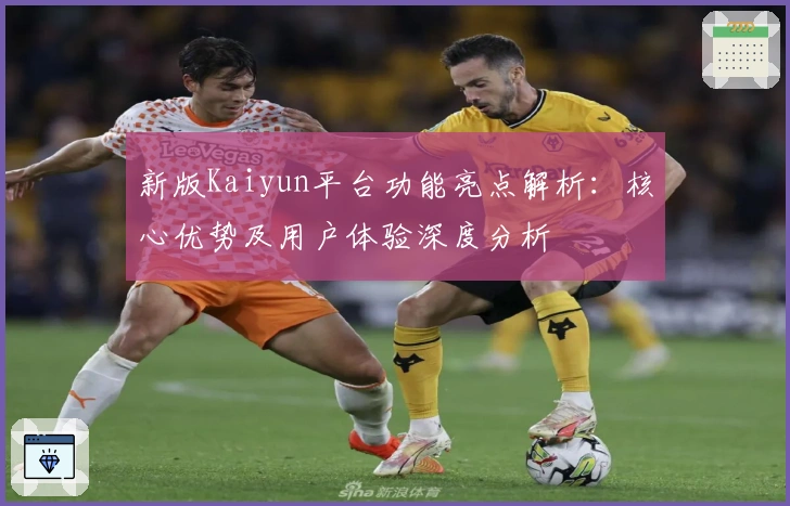 新版Kaiyun平台功能亮点解析：核心优势及用户体验深度分析