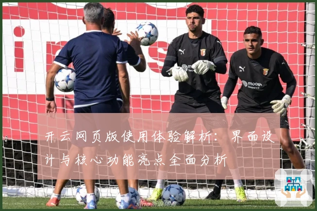 开云网页版使用体验解析：界面设计与核心功能亮点全面分析