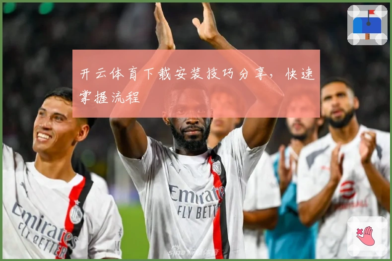 开云体育下载安装技巧分享，快速掌握流程