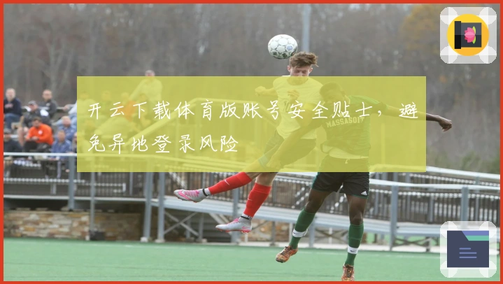 开云下载体育版账号安全贴士，避免异地登录风险