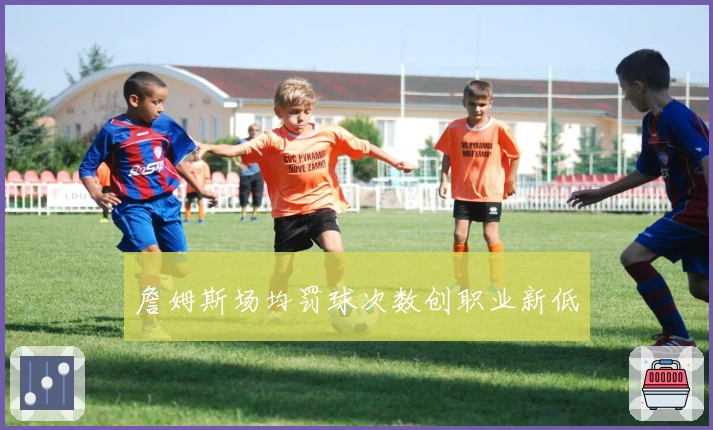 詹姆斯场均罚球次数创职业新低